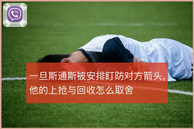 一旦斯通斯被安排盯防对方箭头,他的上抢与回收怎么取舍