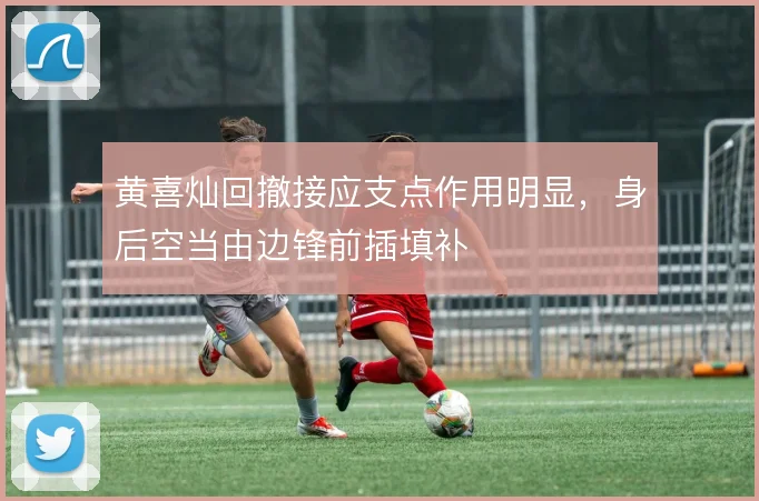 黄喜灿回撤接应支点作用明显,身后空当由边锋前插填补