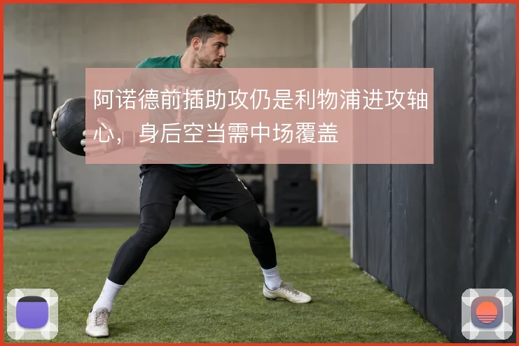 阿诺德前插助攻仍是利物浦进攻轴心，身后空当需中场覆盖
