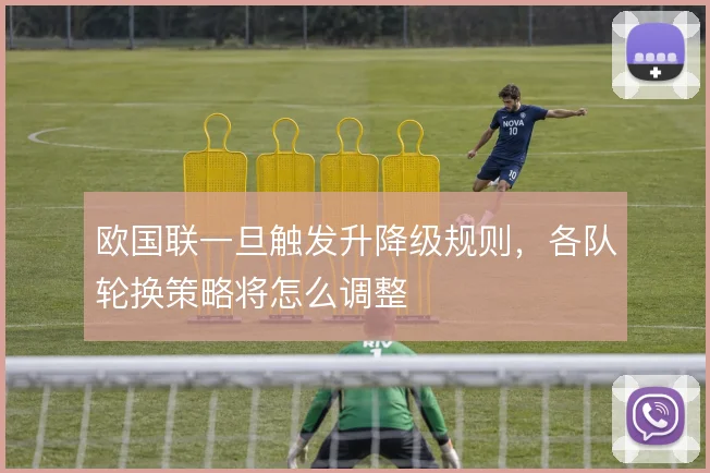 欧国联一旦触发升降级规则,各队轮换策略将怎么调整