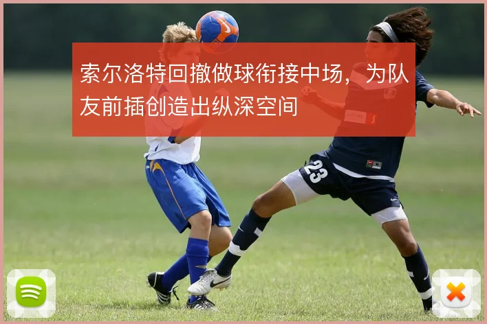 索尔洛特回撤做球衔接中场，为队友前插创造出纵深空间
