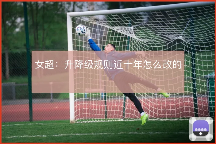 女超:升降级规则近十年怎么改的