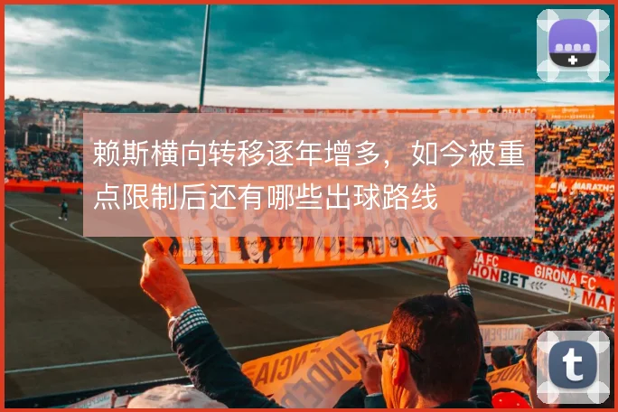 赖斯横向转移逐年增多，如今被重点限制后还有哪些出球路线