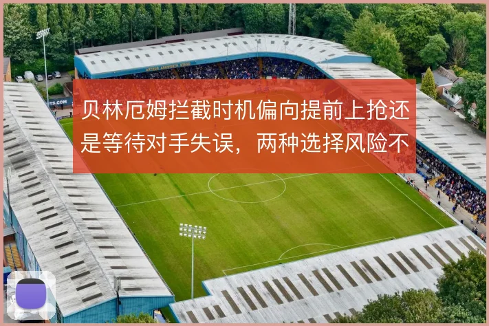 贝林厄姆拦截时机偏向提前上抢还是等待对手失误，两种选择风险不同