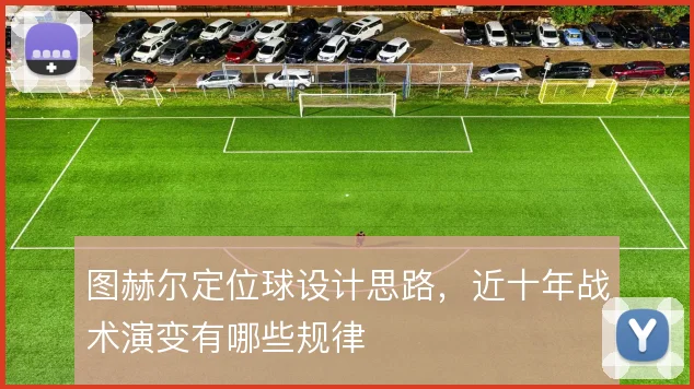 图赫尔定位球设计思路，近十年战术演变有哪些规律