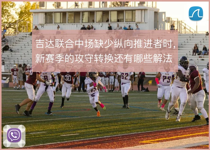 吉达联合中场缺少纵向推进者时,新赛季的攻守转换还有哪些解法