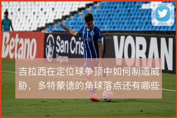 吉拉西在定位球争顶中如何制造威胁，多特蒙德的角球落点还有哪些变化