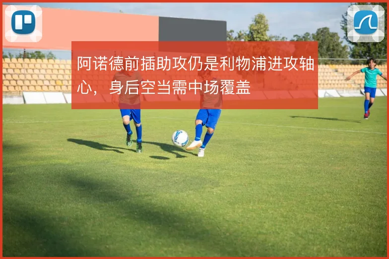 阿诺德前插助攻仍是利物浦进攻轴心，身后空当需中场覆盖