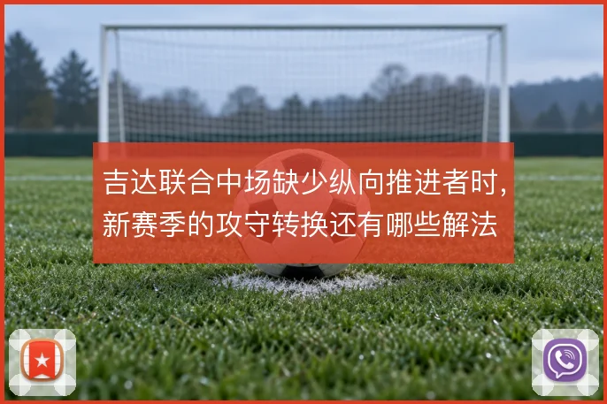 吉达联合中场缺少纵向推进者时,新赛季的攻守转换还有哪些解法