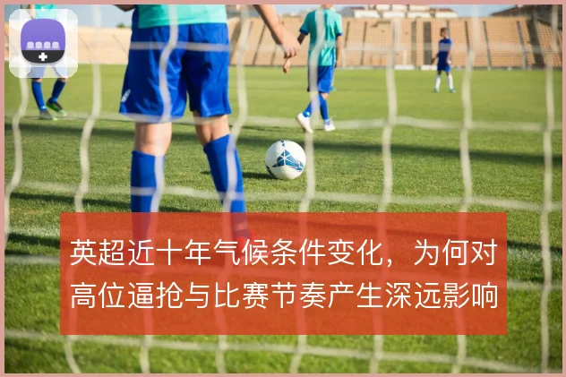 英超近十年气候条件变化，为何对高位逼抢与比赛节奏产生深远影响