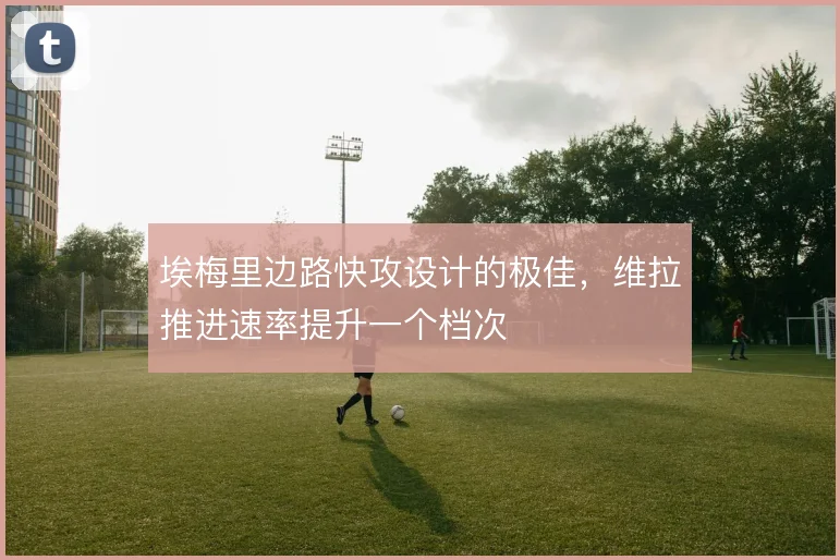 埃梅里边路快攻设计的极佳，维拉推进速率提升一个档次