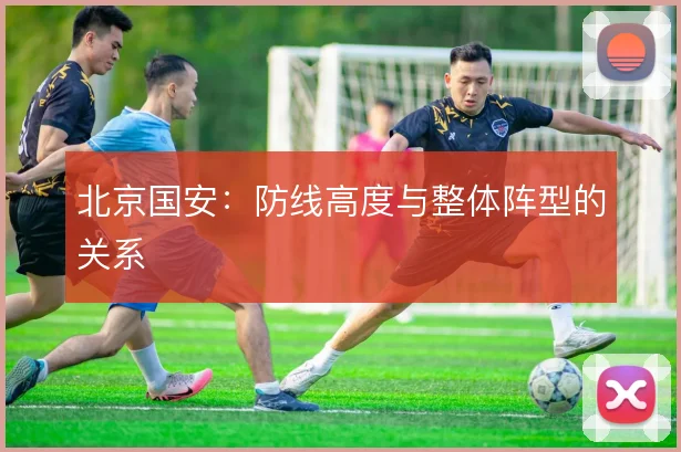 北京国安：防线高度与整体阵型的关系