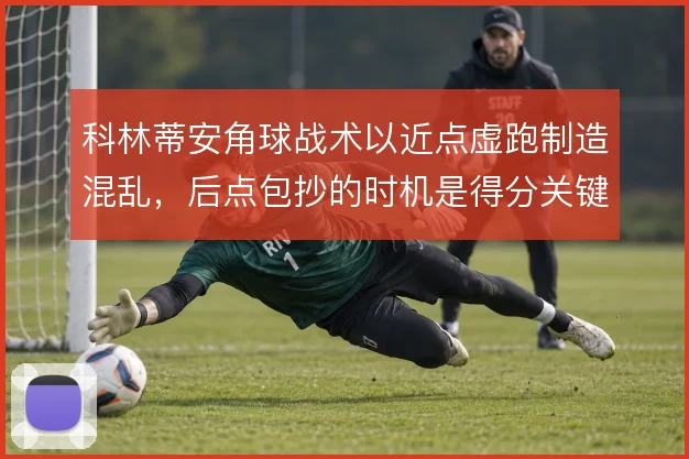 科林蒂安角球战术以近点虚跑制造混乱，后点包抄的时机是得分关键