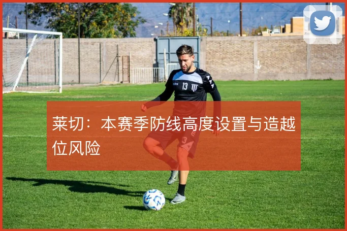莱切：本赛季防线高度设置与造越位风险