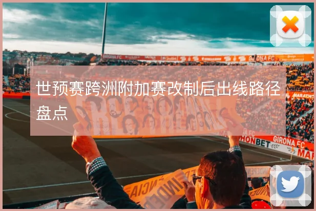 世预赛跨洲附加赛改制后出线路径盘点