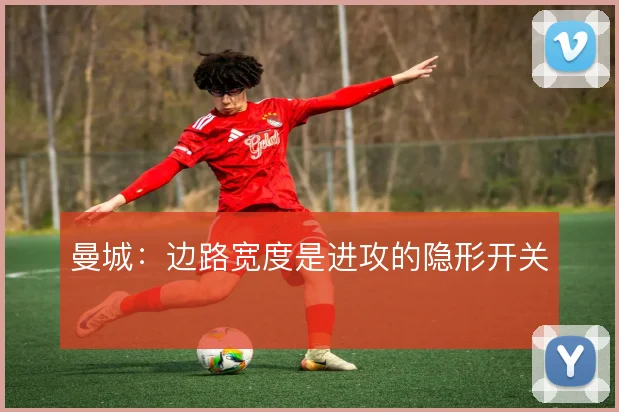 曼城：边路宽度是进攻的隐形开关