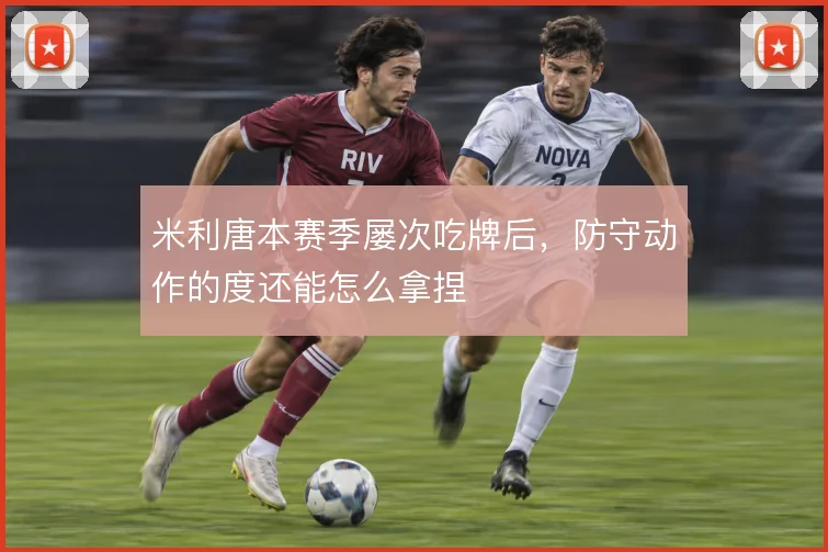 米利唐本赛季屡次吃牌后，防守动作的度还能怎么拿捏