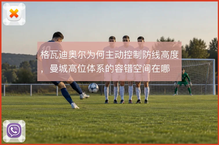 格瓦迪奥尔为何主动控制防线高度，曼城高位体系的容错空间在哪
