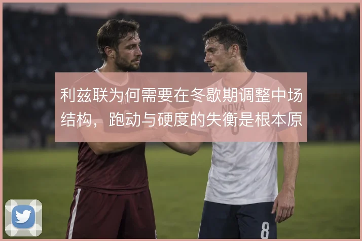 利兹联为何需要在冬歇期调整中场结构，跑动与硬度的失衡是根本原因