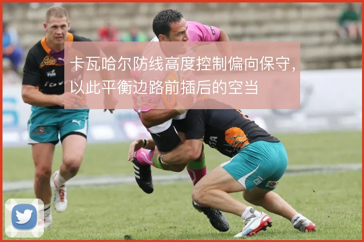 卡瓦哈尔防线高度控制偏向保守，以此平衡边路前插后的空当