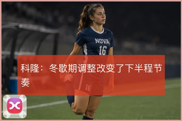 科隆：冬歇期调整改变了下半程节奏