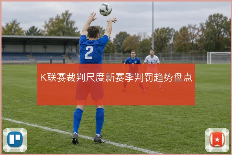 K联赛裁判尺度新赛季判罚趋势盘点